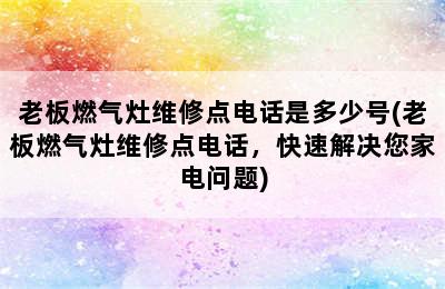 老板燃气灶维修点电话是多少号(老板燃气灶维修点电话，快速解决您家电问题)