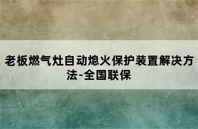 老板燃气灶自动熄火保护装置解决方法-全国联保