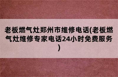 老板燃气灶郑州市维修电话(老板燃气灶维修专家电话24小时免费服务)