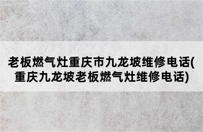 老板燃气灶重庆市九龙坡维修电话(重庆九龙坡老板燃气灶维修电话)