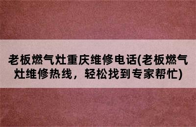 老板燃气灶重庆维修电话(老板燃气灶维修热线，轻松找到专家帮忙)