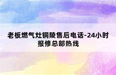 老板燃气灶铜陵售后电话-24小时报修总部热线