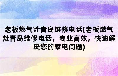 老板燃气灶青岛维修电话(老板燃气灶青岛维修电话，专业高效，快速解决您的家电问题)