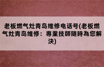 老板燃气灶青岛维修电话号(老板燃气灶青岛维修：專業技師隨時為您解決)