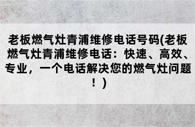 老板燃气灶青浦维修电话号码(老板燃气灶青浦维修电话：快速、高效、专业，一个电话解决您的燃气灶问题！)