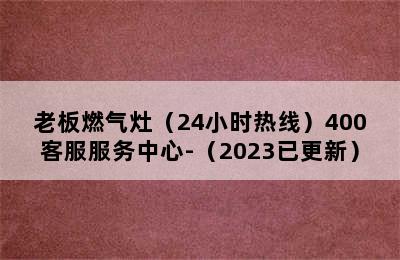 老板燃气灶（24小时热线）400客服服务中心-（2023已更新）