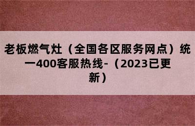 老板燃气灶（全国各区服务网点）统一400客服热线-（2023已更新）