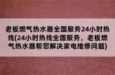 老板燃气热水器全国服务24小时热线(24小时热线全国服务，老板燃气热水器帮您解决家电维修问题)