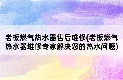 老板燃气热水器售后维修(老板燃气热水器维修专家解决您的热水问题)