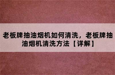 老板牌抽油烟机如何清洗，老板牌抽油烟机清洗方法【详解】