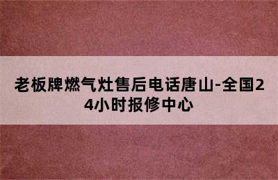 老板牌燃气灶售后电话唐山-全国24小时报修中心