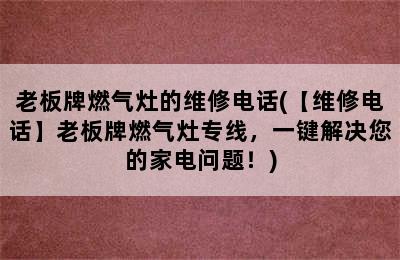 老板牌燃气灶的维修电话(【维修电话】老板牌燃气灶专线，一键解决您的家电问题！)