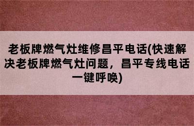 老板牌燃气灶维修昌平电话(快速解决老板牌燃气灶问题，昌平专线电话一键呼唤)