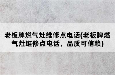 老板牌燃气灶维修点电话(老板牌燃气灶维修点电话，品质可信赖)