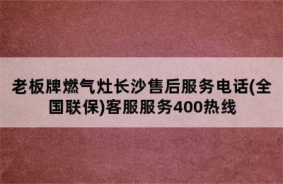 老板牌燃气灶长沙售后服务电话(全国联保)客服服务400热线