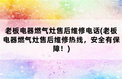 老板电器燃气灶售后维修电话(老板电器燃气灶售后维修热线，安全有保障！)