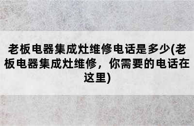 老板电器集成灶维修电话是多少(老板电器集成灶维修，你需要的电话在这里)