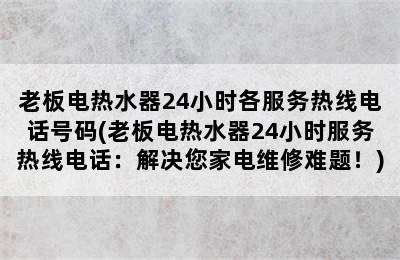 老板电热水器24小时各服务热线电话号码(老板电热水器24小时服务热线电话：解决您家电维修难题！)