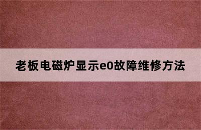 老板电磁炉显示e0故障维修方法