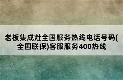 老板集成灶全国服务热线电话号码(全国联保)客服服务400热线