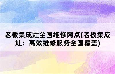 老板集成灶全国维修网点(老板集成灶：高效维修服务全国覆盖)