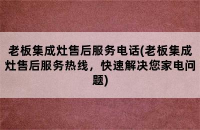 老板集成灶售后服务电话(老板集成灶售后服务热线，快速解决您家电问题)