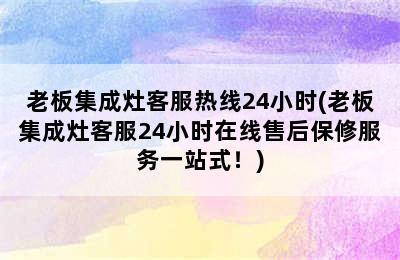 老板集成灶客服热线24小时(老板集成灶客服24小时在线售后保修服务一站式！)