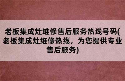 老板集成灶维修售后服务热线号码(老板集成灶维修热线，为您提供专业售后服务)