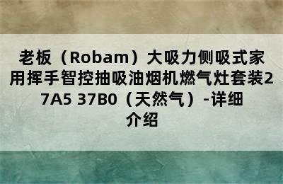 老板（Robam）大吸力侧吸式家用挥手智控抽吸油烟机燃气灶套装27A5+37B0（天然气）-详细介绍