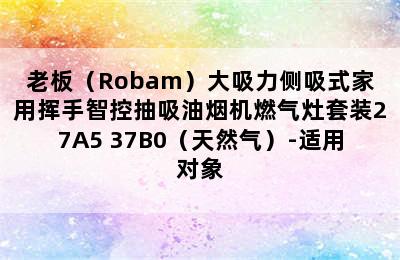 老板（Robam）大吸力侧吸式家用挥手智控抽吸油烟机燃气灶套装27A5+37B0（天然气）-适用对象