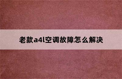 老款a4l空调故障怎么解决