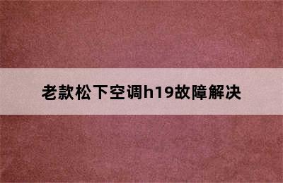 老款松下空调h19故障解决