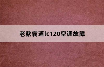 老款霸道lc120空调故障