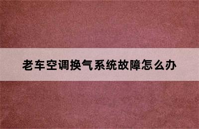 老车空调换气系统故障怎么办