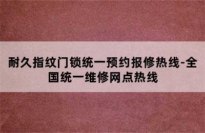 耐久指纹门锁统一预约报修热线-全国统一维修网点热线