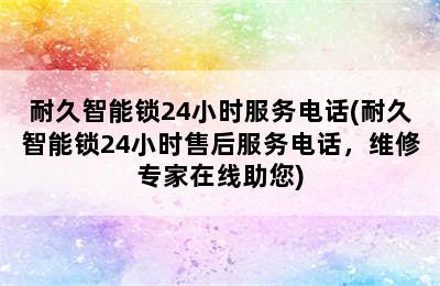 耐久智能锁24小时服务电话(耐久智能锁24小时售后服务电话，维修专家在线助您)