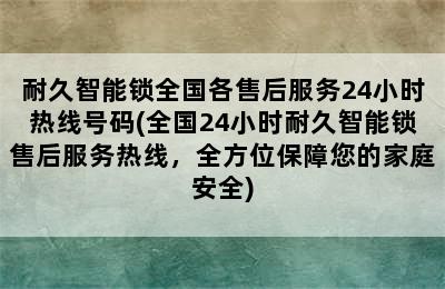 耐久智能锁全国各售后服务24小时热线号码(全国24小时耐久智能锁售后服务热线，全方位保障您的家庭安全)