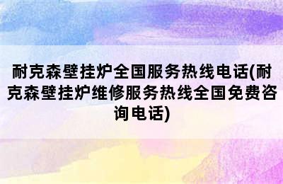 耐克森壁挂炉全国服务热线电话(耐克森壁挂炉维修服务热线全国免费咨询电话)