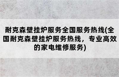 耐克森壁挂炉服务全国服务热线(全国耐克森壁挂炉服务热线，专业高效的家电维修服务)