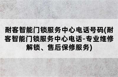 耐客智能门锁服务中心电话号码(耐客智能门锁服务中心电话-专业维修解锁、售后保修服务)