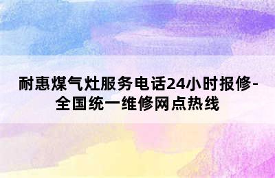 耐惠煤气灶服务电话24小时报修-全国统一维修网点热线