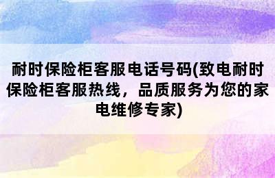 耐时保险柜客服电话号码(致电耐时保险柜客服热线，品质服务为您的家电维修专家)