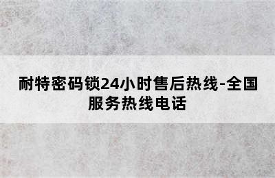 耐特密码锁24小时售后热线-全国服务热线电话