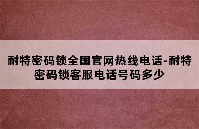 耐特密码锁全国官网热线电话-耐特密码锁客服电话号码多少