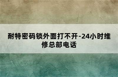 耐特密码锁外面打不开-24小时维修总部电话