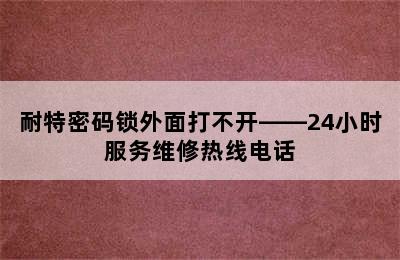 耐特密码锁外面打不开——24小时服务维修热线电话