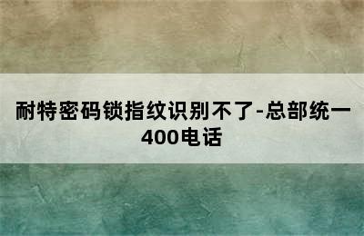 耐特密码锁指纹识别不了-总部统一400电话