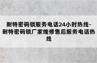 耐特密码锁服务电话24小时热线-耐特密码锁厂家维修售后服务电话热线