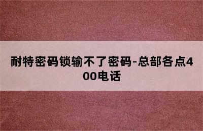 耐特密码锁输不了密码-总部各点400电话