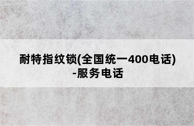 耐特指纹锁(全国统一400电话)-服务电话